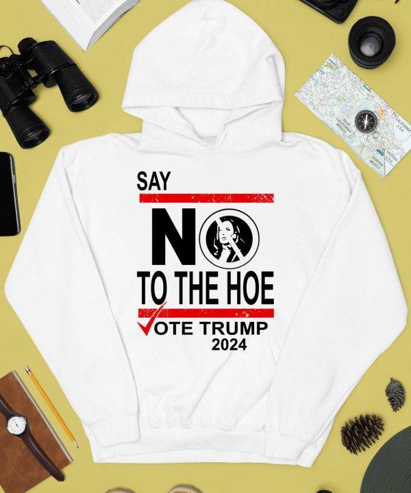 Say No Kamala Harris The Hoe Vote Trump 2024 Shirt4