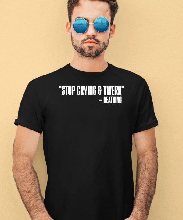 Stop Crying And Twerk Beatking Shirt