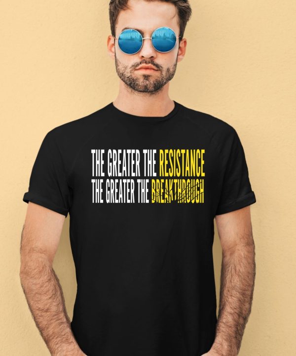 The Greater The Resistance The Greater The Breakthrough Shirt