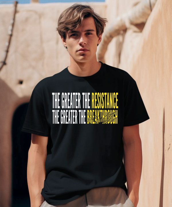 The Greater The Resistance The Greater The Breakthrough Shirt0