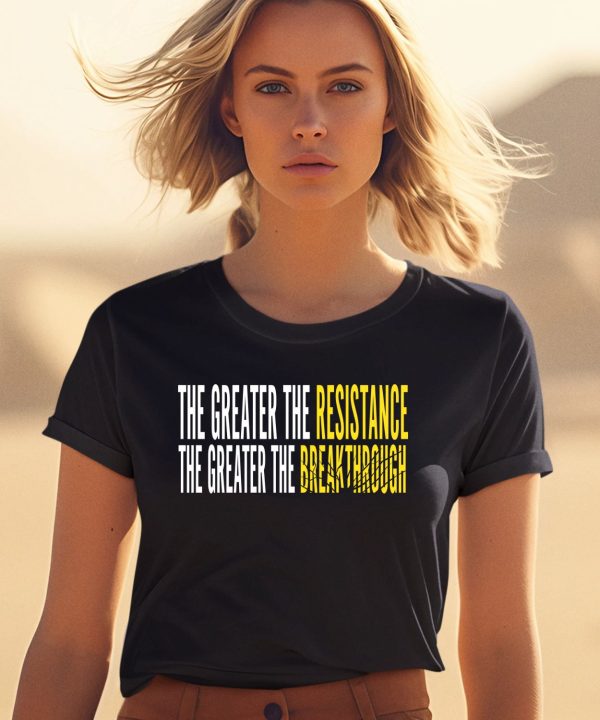 The Greater The Resistance The Greater The Breakthrough Shirt2