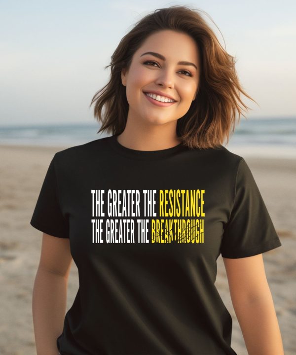 The Greater The Resistance The Greater The Breakthrough Shirt3