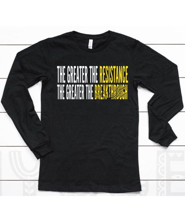 The Greater The Resistance The Greater The Breakthrough Shirt6