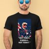 Trump Not Today Kamala Not Today Shirt1