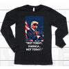 Trump Not Today Kamala Not Today Shirt6