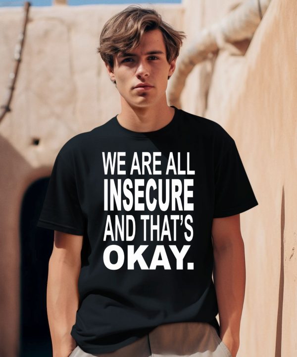 We Are All Insecure And Thats Okay Shirt0