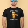 Wish You Were Beer Shirt