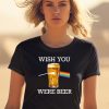 Wish You Were Beer Shirt2