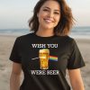 Wish You Were Beer Shirt3