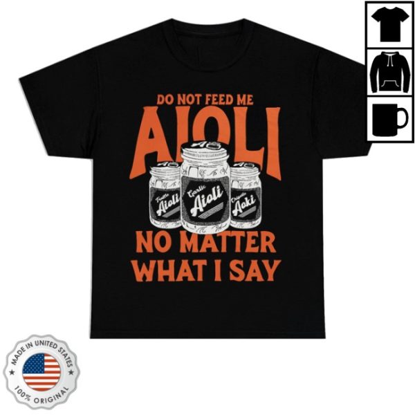 kenny Dropout Merch Store Do Not Feed Me Aioli No Matter What I Say Shirt