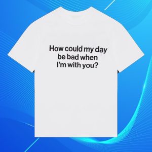 kenny Wave To Earth Merch Store How Could My Day Be Bad When Im With You Shirt kenny Wave To Earth Merch Store How Could My Day Be Bad When Im With You Shirt