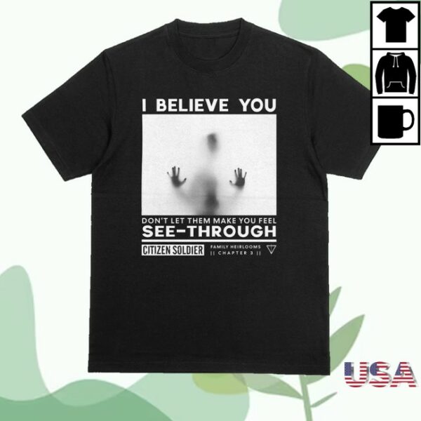 kenny Citizen Soldier Merch Store I Believe You Dont Let Them Make You Feel See Through Shirt