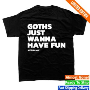 kenny Kerrang Store Merch Goths Just Wanna Have Fun Shirt Black 1 kenny Kerrang Store Merch Goths Just Wanna Have Fun Shirt Black 1