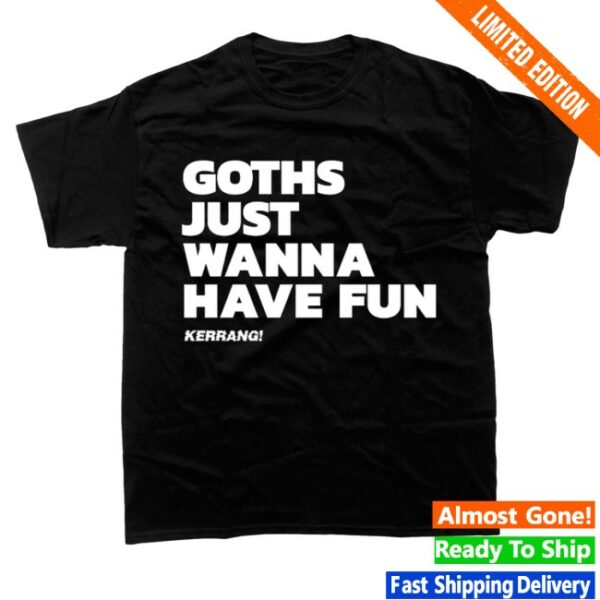 kenny Kerrang Store Merch Goths Just Wanna Have Fun Shirt Black 1