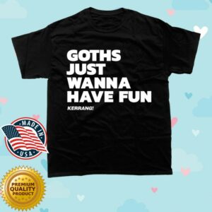 kenny Kerrang Store Merch Goths Just Wanna Have Fun Shirt Black kenny Kerrang Store Merch Goths Just Wanna Have Fun Shirt Black