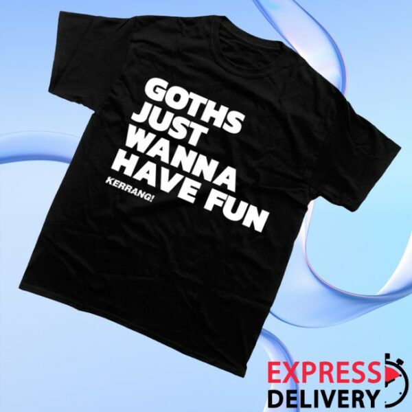 kenny Kerrang Store Merch Goths Just Wanna Have Fun Shirt Blacks