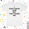 kenny sau Secretly Store Merch I Dont Know How But They Found Me T Shirt