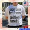 I Didnt Drink For 11 Years And Then I Turned 12 Shirt 1 I Didnt Drink For 11 Years And Then I Turned 12 Shirt