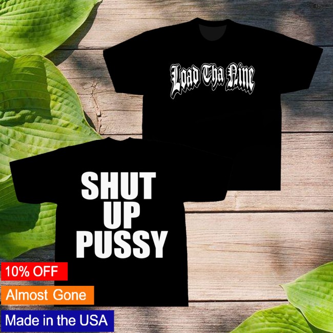 Load Tha Nine Merch Store Shut Up Pussy Tee 5 Load Tha Nine Merch Store Shut Up Pussy Tee