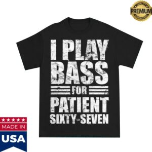 Patient Sixty-Seven Merch Store I Play Bass For Patient Sixty-Seven Shirt