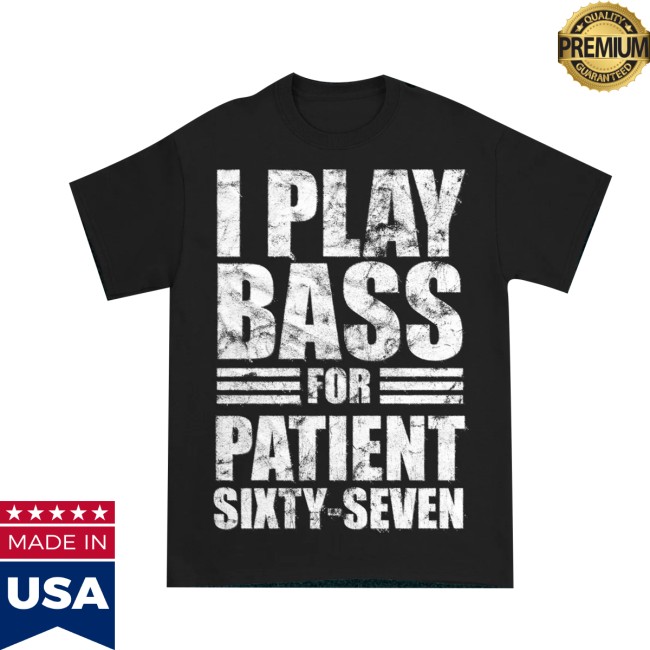Patient Sixty-Seven Merch Store I Play Bass For Patient Sixty-Seven Shirt 2 Patient Sixty-Seven Merch Store I Play Bass For Patient Sixty-Seven Shirt