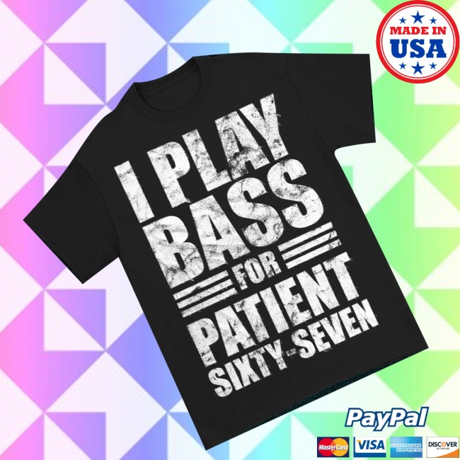 Patient Sixty-Seven Merch Store I Play Bass For Patient Sixty-Seven Shirt 3 Patient Sixty-Seven Merch Store I Play Bass For Patient Sixty-Seven Shirt